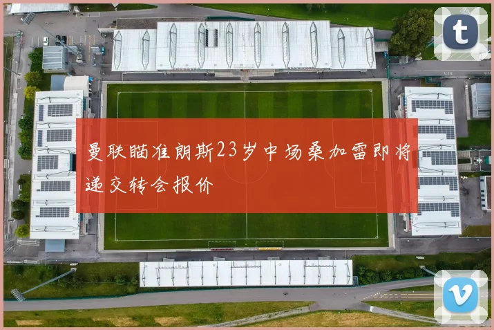 曼联瞄准朗斯23岁中场桑加雷即将递交转会报价