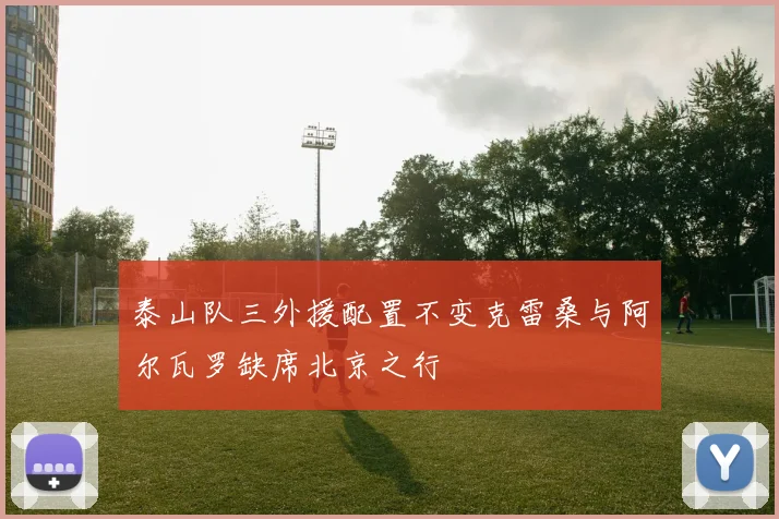 泰山队三外援配置不变克雷桑与阿尔瓦罗缺席北京之行