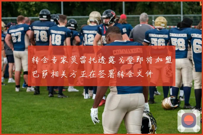 转会专家莫雷托透露戈登即将加盟巴萨相关方正在签署转会文件