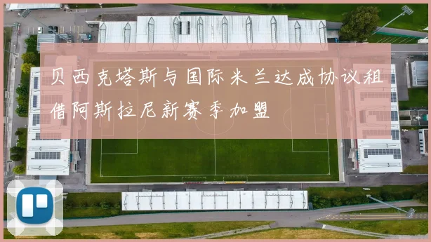 贝西克塔斯与国际米兰达成协议租借阿斯拉尼新赛季加盟