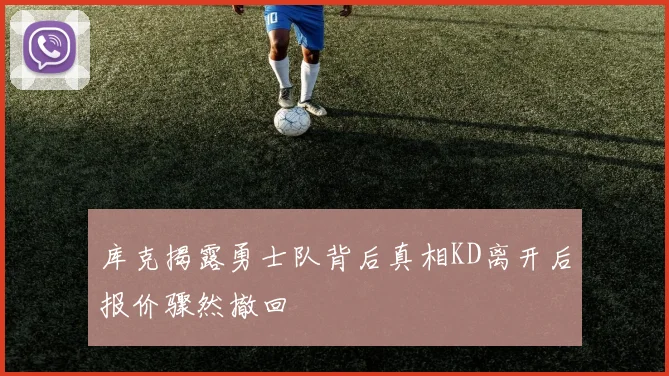 库克揭露勇士队背后真相KD离开后报价骤然撤回
