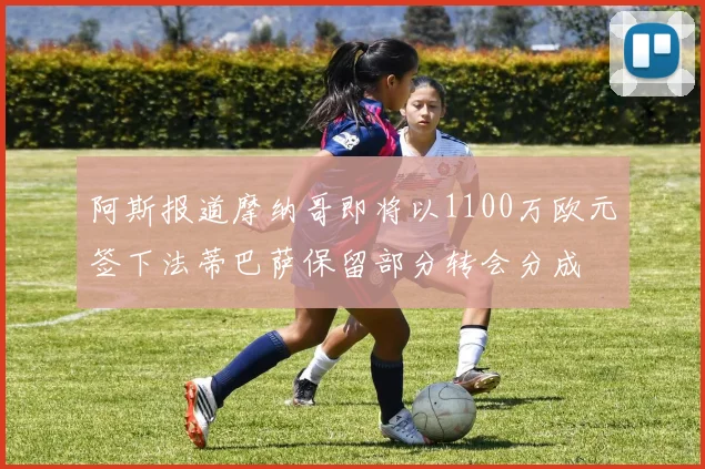 阿斯报道摩纳哥即将以1100万欧元签下法蒂巴萨保留部分转会分成