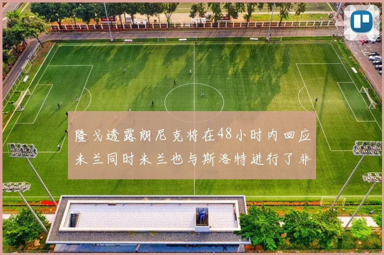 隆戈透露朗尼克将在48小时内回应米兰同时米兰也与斯洛特进行了非正式接触