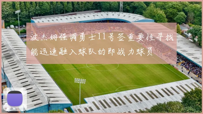 波杰姆强调勇士11号签重要性寻找能迅速融入球队的即战力球员