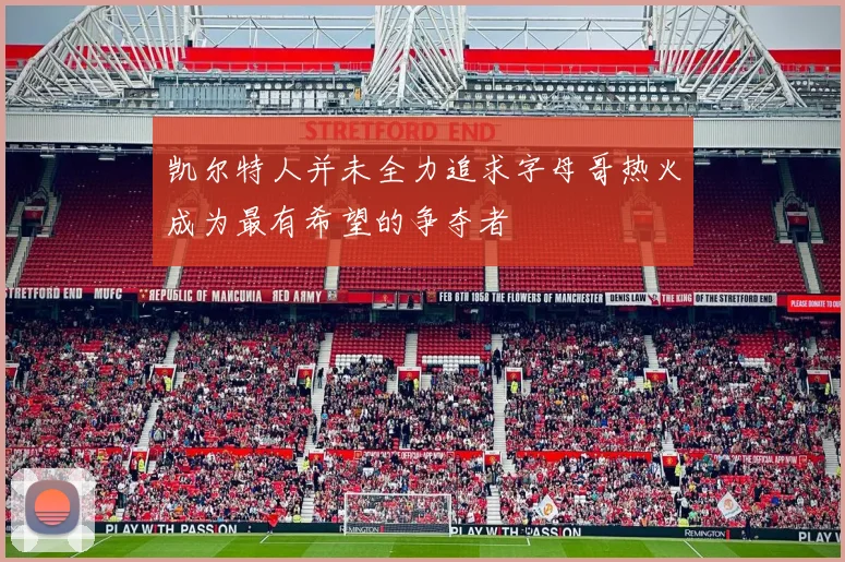 凯尔特人并未全力追求字母哥热火成为最有希望的争夺者