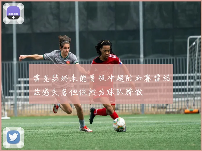 雷克瑟姆未能晋级冲超附加赛雷诺兹感失落但依然为球队骄傲