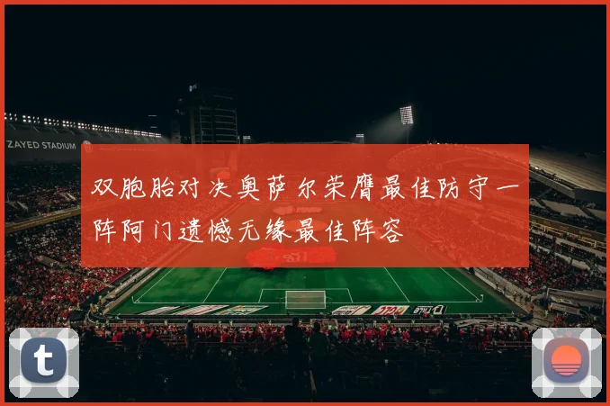 双胞胎对决奥萨尔荣膺最佳防守一阵阿门遗憾无缘最佳阵容