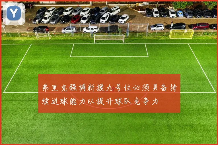 弗里克强调新援九号位必须具备持续进球能力以提升球队竞争力