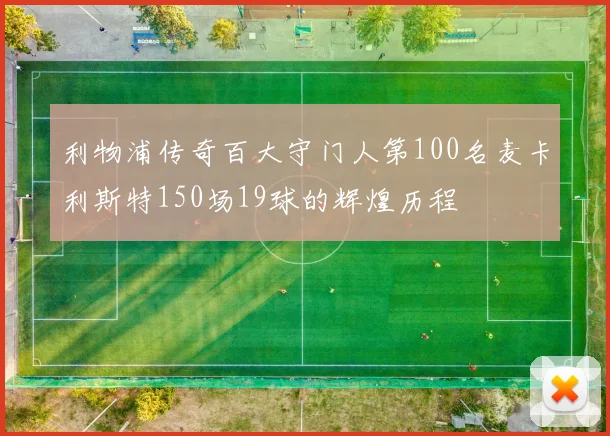 利物浦传奇百大守门人第100名麦卡利斯特150场19球的辉煌历程